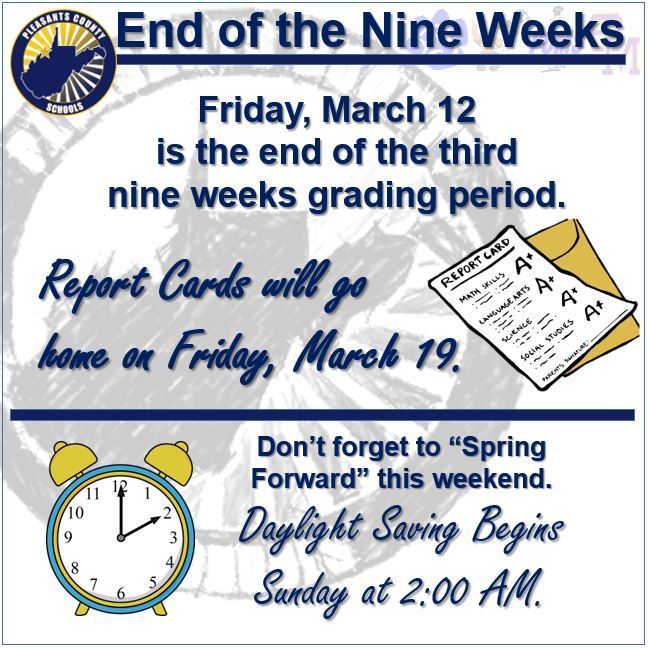 Friday, March 12 is the end of the third nine weeks grading period. Report cards will go home on Friday, March 19; Don't forget to spring forward this weekend. Daylight saving begins sunday at 2:00 AM.